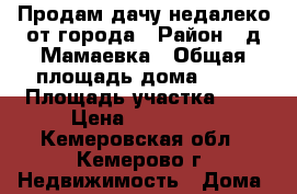 Продам дачу недалеко от города › Район ­ д.Мамаевка › Общая площадь дома ­ 40 › Площадь участка ­ 7 › Цена ­ 420 000 - Кемеровская обл., Кемерово г. Недвижимость » Дома, коттеджи, дачи продажа   